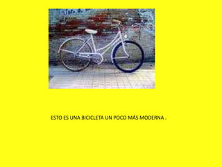 ESTO ES UNA BICICLETA UN POCO MÁS MODERNA .