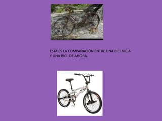 ESTA ES LA COMPARACIÓN ENTRE UNA BICI VIEJA Y UNA BICI  DE AHORA.