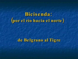Bicisenda:  ( por el río hacia el norte)  de Belgrano al Tigre 