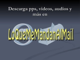 Descarga pps, videos, audios y más en 