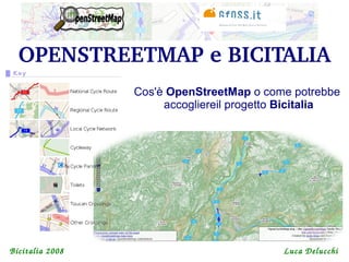 OPENSTREETMAP e BICITALIA
                 Cos'è OpenStreetMap o come potrebbe
                      accogliereil progetto Bicitalia




Bicitalia 2008                             Luca Delucchi
 