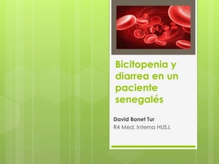 Bicitopenia y
diarrea en un
paciente
senegalés
David Bonet Tur
R4 Med. Interna HUSJ.
 