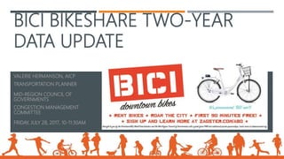 BICI BIKESHARE TWO-YEAR
DATA UPDATE
VALERIE HERMANSON, AICP
TRANSPORTATION PLANNER
MID-REGION COUNCIL OF
GOVERNMENTS
CONGESTION MANAGEMENT
COMMITTEE
FRIDAY, JULY 28, 2017, 10-11:30AM
 