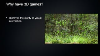 Why have 3D games?


 Improves the clarity of visual
 information
 
