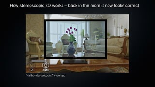 How stereoscopic 3D works – back in the room it now looks correct




        “ortho-stereoscopic” viewing
 