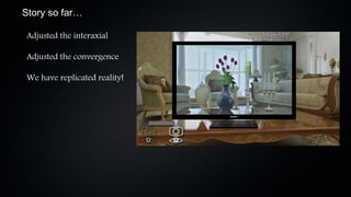 Story so far…

Adjusted the interaxial

Adjusted the convergence

We have replicated reality!
 