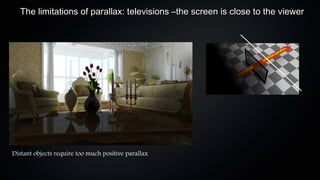 The limitations of parallax: televisions –the screen is close to the viewer




Distant objects require too much positive parallax
 