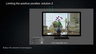 Limiting the positive parallax: solution 2




                                           as it originally was...

Reduce the amount of convergence
 