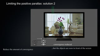 Limiting the positive parallax: solution 2




                                           convergence reduced
                                         ...but the objects are now in front of the screen
Reduce the amount of convergence
 