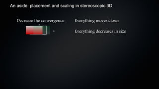 An aside: placement and scaling in stereoscopic 3D


   Decrease the convergence    Everything moves closer
              y

                     x         Everything decreases in size
 