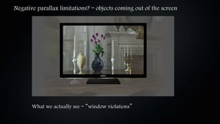 Negative parallax limitations? – objects coming out of the screen




       What we actually see – “window violations”
 