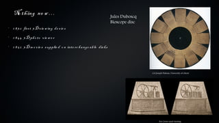 No th ing ne w …                                                      Jules Duboscq
                                                                          Bioscope disc
•
    1 8 3 2 firs t 3 D v ie w ing de v ic e
•
    1 8 4 4 3 D ph o to v ie w e r
•
    1 8 5 2 3 D m o v ie s s upplie d o n inte rc h a nge a b le dis ks




                                                                                          Col Joseph Palteau, University of Ghent




                                                                                                 For Cross-eyed viewing
 
