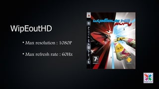 WipEoutHD
  • Max resolution : 1080P

  • Max refresh rate : 60Hz
 