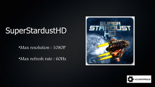 SuperStardustHD
   •Max resolution : 1080P

   •Max refresh rate : 60Hz
 