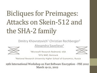 Bicliques for Preimages:
Attacks on Skein-512 and
the SHA-2 family
          Dmitry Khovratovich1 Christian Rechberger2
                    Alexandra Savelieva3
                         1 Microsoft   Research Redmond, USA
                                 2 DTU   MAT, Denmark
       3 National   Research University Higher School of Economics, Russia

19th International Workshop on Fast Software Encryption - FSE 2012
                        March 19-21, 2012
 