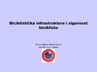 Biciklistička infrastruktura i sigurnost
                biciklista



             Prof.dr. Mladen Gledec dipl.inž.
                 ISIP-MG d.o.o., Zagreb
 