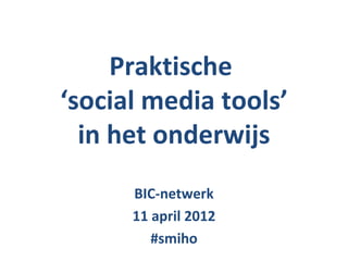 Praktische
‘social media tools’
  in het onderwijs
      BIC-netwerk
      11 april 2012
         #smiho
 