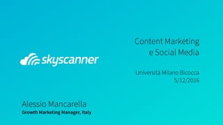Content Marketing  
e Social Media 
 
Università Milano Bicocca 
5/12/2016
Alessio Mancarella
Growth Marketing Manager, Italy
 