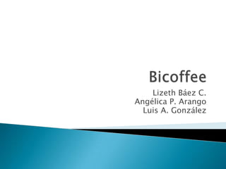 Bicoffee Lizeth Báez C. Angélica P. Arango Luis A. González 