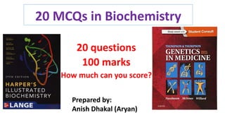 20 MCQs in Biochemistry
20 questions
100 marks
How much can you score?
Prepared by:
Anish Dhakal (Aryan)
 