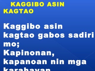 KAGGIBO ASIN 
KAGTAO 
Kaggibo asin 
kagtao gabos sadiri 
mo; 
Kapinonan, 
kapanoan nin mga 
karahayan 
 