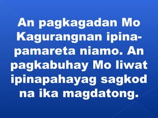 An pagkagadan Mo 
Kagurangnan ipina-pamareta 
niamo. An 
pagkabuhay Mo liwat 
ipinapahayag sagkod 
na ika magdatong. 
 