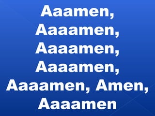 Aaamen, 
Aaaamen, 
Aaaamen, 
Aaaamen, 
Aaaamen, Amen, 
Aaaamen 
 