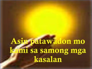 Asin patawadon mo 
kami sa samong mga 
kasalan 
 
