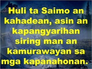 Huli ta Saimo an 
kahadean, asin an 
kapangyarihan 
siring man an 
kamurawayan sa 
mga kapanahonan. 
 