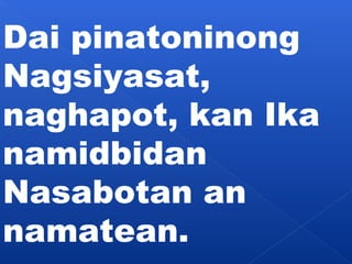 Dai pinatoninong 
Nagsiyasat, 
naghapot, kan Ika 
namidbidan 
Nasabotan an 
namatean. 
 
