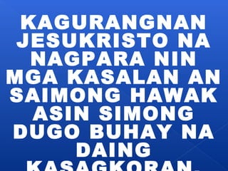 KAGURANGNAN 
JESUKRISTO NA 
NAGPARA NIN 
MGA KASALAN AN 
SAIMONG HAWAK 
ASIN SIMONG 
DUGO BUHAY NA 
DAING 
KASAGKORAN. 
 