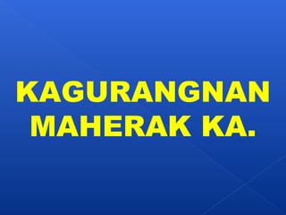 KAGURANGNAN 
MAHERAK KA. 
 
