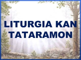 LITURGIA KAN 
TATARAMON 
 