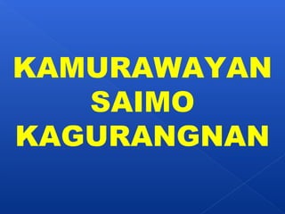 KAMURAWAYAN 
SAIMO 
KAGURANGNAN 
 