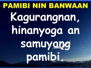 PAMIBI NIN BANWAAN 
Kagurangnan, 
hinanyoga an 
samuyang 
pamibi. 
 