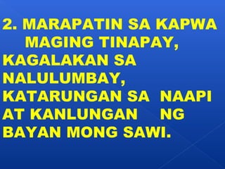 2. MARAPATIN SA KAPWA 
MAGING TINAPAY, 
KAGALAKAN SA 
NALULUMBAY, 
KATARUNGAN SA NAAPI 
AT KANLUNGAN NG 
BAYAN MONG SAWI. 
 