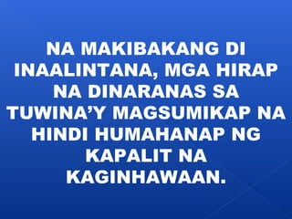 NA MAKIBAKANG DI 
INAALINTANA, MGA HIRAP 
NA DINARANAS SA 
TUWINA’Y MAGSUMIKAP NA 
HINDI HUMAHANAP NG 
KAPALIT NA 
KAGINHAWAAN. 
 