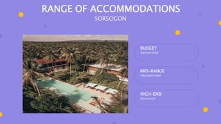 BUDGET
Selvinas Hotel
MID-RANGE
Villa Isabel Hotel
HIGH-END
Siama Hotel
RANGE OF ACCOMMODATIONS
SORSOGON
 
