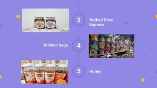 Bottled Bicol
Express
3
4
Bidibidi bags
Honey
5
 