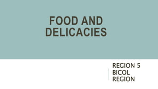 FOOD AND
DELICACIES
REGION 5
BICOL
REGION
 