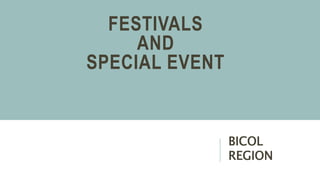 FESTIVALS
AND
SPECIAL EVENT
BICOL
REGION
 