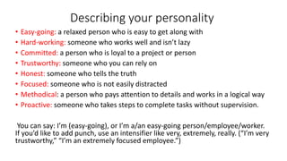 Describing your personality
• Easy-going: a relaxed person who is easy to get along with
• Hard-working: someone who works...