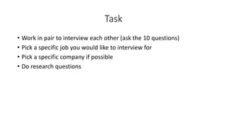 Task
• Work in pair to interview each other (ask the 10 questions)
• Pick a specific job you would like to interview for
•...