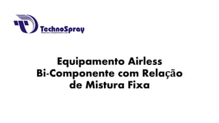Equipamento Airless Bi-Componente com Relação de Mistura Fixa  