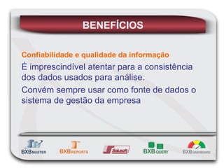 Confiabilidade e qualidade da informação É imprescindível atentar para a consistência dos dados usados para análise. Convém sempre usar como fonte de dados o sistema de gestão da empresa BENEFÍCIOS 