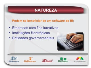 Podem se beneficiar de um software de BI: Empresas com fins lucrativos Instituições filantrópicas Entidades governamentais NATUREZA 
