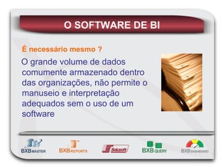 É necessário mesmo ? O grande volume de dados comumente armazenado dentro das organizações, não permite o manuseio e interpretação adequados sem o uso de um software O SOFTWARE DE BI 