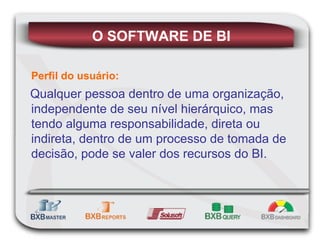 Perfil   do usuário: Qualquer pessoa dentro de uma organização, independente de seu nível hierárquico, mas tendo alguma responsabilidade, direta ou indireta, dentro de um processo de tomada de decisão, pode se valer dos recursos do BI.  O SOFTWARE DE BI 