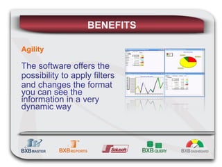 BENEFITS Agility The software offers the possibility to apply filters and changes the format you can see the information in a very dynamic way 