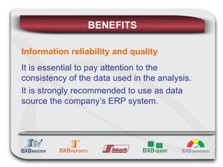 BENEFITS Information reliability and quality It is essential to pay attention to the consistency of the data used in the analysis. It is strongly recommended to use as data source the company’s ERP system. 